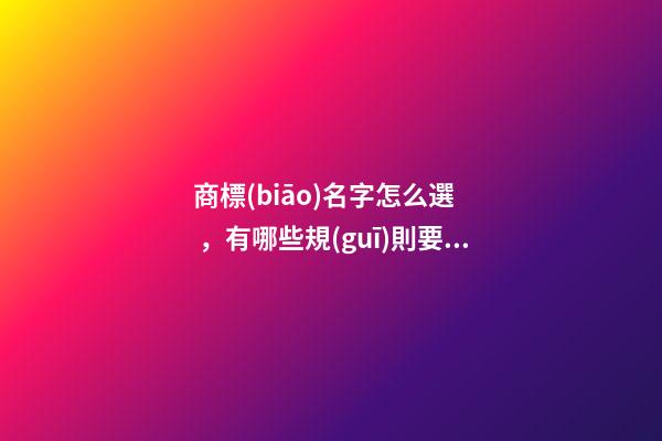 商標(biāo)名字怎么選，有哪些規(guī)則要把握的？